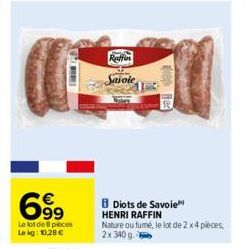 6.99  Le lot de 8 pieces Le kg: 10,28 €  Raffin Saiole  Diots de Savoie HENRI RAFFIN  Nature ou fumé, le lot de 2 x 4 pièces, 2x 340g 