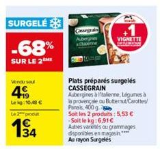 SURGELÉ  -68%  SUR LE 2 ME  Vendu soul  4  Lekg: 10,48 €  Le 2 produt  Cassegrain Aubergines adtabenne  Plats préparés surgelés CASSEGRAIN  Aubergines à Italienne, Légumes à la provençale ou Butternut