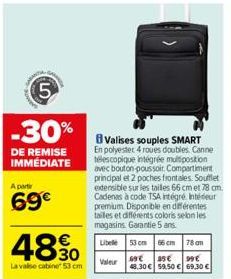 5  -30%  DE REMISE IMMÉDIATE  A partir  69€  4890  La valise cabine 53 cm  Valises souples SMART En polyester 4 roues doubles. Canne télescopique intégrée multiposition avec bouton poussoit. Compartim