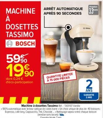 MACHINE  À А  DOSETTES  TASSIMO  BOSCH  59% 19%  dont 0,24 € d'éco-participation  Pression  ARRÊT AUTOMATIQUE BARS APRÈS 90 SECONDES 3.3  Machine à dosettes Tassimo Ref.: TASH107 Vanille  -100% automa