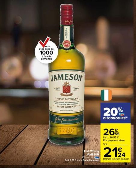 ous êtes près de  1000  à l'avoir demandé  ESTO  fchen for  JAMESON  1780  TRIPLE DISTILLED BOOTH WHIREY MADE THE JAMEER WAY  IRISH WHISKEY  John Jamesonther  1780  Irish Whisky JAMESON  20%  D'ÉCONOM