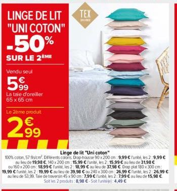 LINGE DE LIT "UNI COTON"  -50%  SUR LE 2ÈME  Vendu seul  599  La taie d'oreiller 65 x 65 cm  Le 2ème produit  299  Linge de lit "Uni coton"  100% coton, 57 fils/cm. Différents coloris. Drap-housse 90 