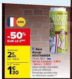 BLONDE  -50%  SUR LE 2  Vendu sou  2%  LeL: 5,20 €  Le produit  € 130  B Bière Blonde HOUTHAKKER  7% vol, 50 cl  Soit les 2 produits: 3,90 € -Soit le L:3,90 €  Autres variétés disponibles à des prix d