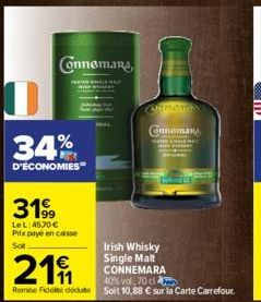 0  Connemana,  PRATE  34%  D'ÉCONOMIES  3199  LeL:45,70€ Prix payé en caisse  So  €  219  Irish Whisky Single Malt CONNEMARA 40% vol, 70 cl  Remise de dédute Soit 10,88 € sur la Carte Carrefour.  Conn