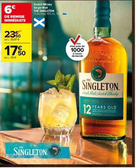 6€  DE REMISE IMMÉDIATE  2350  Le L: 33,57 €  17%  Le L: 25 €  X  SINGLETON  Scotch Whisky  Single Malt THE SINGLETON  12 ans d'age, 40% vol., 706  UNTU  FELANTER  ous  êtes près de  1000 à Favoir  de