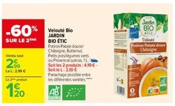 -60%  SUR LE 2  Vendu soul  299  LeL: 2,99 €  Le 2 produit  20  Velouté Bio JARDIN BIO ÉTIC  Potiron Patate douce/ Chataigne, Butternut, Petits pois/légumes verts ou Provencal quinoa, 1L Soit les 2 pr