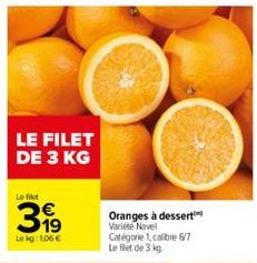 LE FILET DE 3 KG  Le filet  39⁹  Lekg: 1,06 €  Oranges à dessert Varieté Navel Catégorie 1, calibre 6/7 Le filet de 3 kg. 
