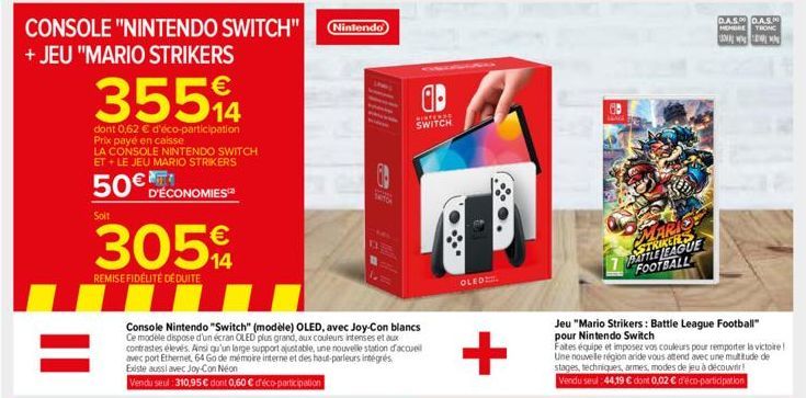 CONSOLE "NINTENDO SWITCH" Nintendo) + JEU "MARIO STRIKERS  35594  14  dont 0,62 € d'éco-participation Prix payé en caisse  LA CONSOLE NINTENDO SWITCH ET + LE JEU MARIO STRIKERS  50€ D'ÉCONOMIES  Soit 