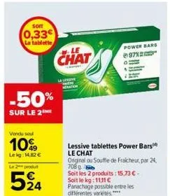 sorr  0,33  la tablette  -50%  sur le 2  vendu seul  10%  lekg: 14,82 €  le 2 produt  524  chat  per  la le  lessive tablettes power bars le chat  original ou souffle de fraicheur, par 24, 708g.  powe