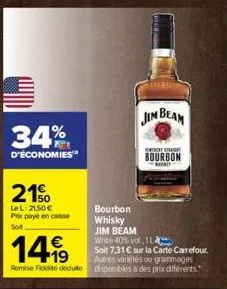 34%  d'économies  21%  lel: 21,50 € prix payé en casse sot  €  14,99  remise fededute  bourbon whisky  jim beam  that straigh  bourbon  daly  jim beam white 40% vol.1 l soit 7,31 € sur la carte carref