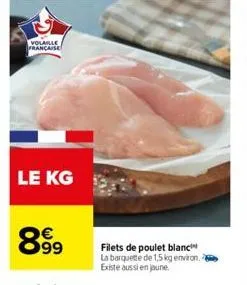 volaille francaise  le kg  8999  filets de poulet blanc la barquette de 1,5 kg environ. existe aussi en jaune. 