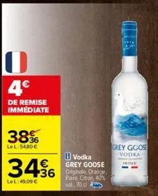 4€  de remise immédiate  38%  lel:54,80 €  vodka grey goose  +36 originale, orange.  poire, citron, 40% vol. 70 cl  3456  le l: 49,09 €  grey goose  vodka  france 