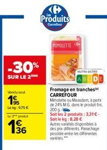 -30%  SUR LE 2  Vendu seul  19  Lekg: 975 €  Le 2 prod  15/16  B  Produits  Carrefour  MIMOLETTE<  Fromage en tranches CARREFOUR  Mimolette ou Maasdam, à partir de 24% M.G. dans le produit fini, 200 g