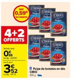 4+2  OFFERTS  Vendu sout  098  Le kg: 220 € Les 6 pour  352  Lekg: 1,47 €  SOIT  0,59€ Po  La conserve  CIRIG  CIRIC  Polpa  CIRIO  Polpa  CIRIO  Palpa  CIRIO Palpa  CIRIO  Palpa  B Pulpe de tomates e