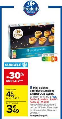 P Extra  Vendu seul  4.99  Lekg: 18.48 €  SURGELÉ  -30%  SUR LE 2 ME  Le 2 produt  349  Produits  Carrefour  15 MINI QUICHES  NUTRI-SCORE  8 Mini quiches apéritives surgelées CARREFOUR EXTRA Le paquet