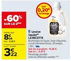 -60%  SUR LE 2 ME  Vendu soul  8%  LeL:6,38 € Le 2 produ  322  SOIT  0,20€  Le lavage  Lessive liquide  LA RECETTE  Ricette  Bicarbonate de Soude, Zeste d'Agrumes ou Lait d'Amande Douce, 28 lavages, 1