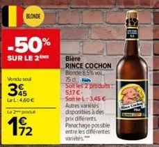 blonde  -50%  sur le 2 me  vendu soul  45 le l: 4,60 €  le 2 produ  19/2  bière  rince cochon blonde 8,5% vol  75 d.  soit les 2 prodults: 5,17 €- soitlel:3,45 € autres variétés disponibles à des prix