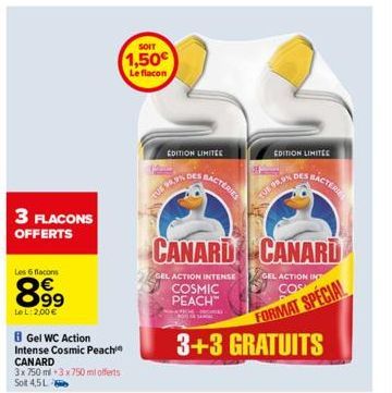 3 FLACONS  OFFERTS  Les 6 flacons  8.99  LeL: 2,00€  B Gel WC Action  Intense Cosmic Peachin CANARD  3x 750 ml 3x750 ml offerts Solt 4,5L  SOIT  1,50€  Le flacon  EDITION LIMITEE  TULE PRON  DES  BACT