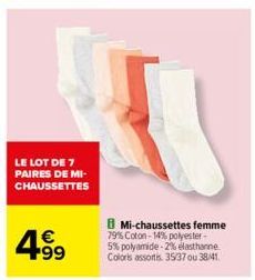 LE LOT DE 7 PAIRES DE MI-CHAUSSETTES  4.99  €  B Mi-chaussettes femme  79% Coton-14% polyester-5% polyamide -2% elasthanne Coloris assortis. 35/37 ou 38/41 