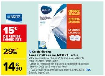 BRITA  Cara  BRITA  OFFRE SPECIALE  OFFERTA SPECIALE  LA CARAFE  LA CARAFFA  B Carafe filtrante  Aluna + 2 filtres à eau MAXTRA+ inclus  Une eau du robinet plus pure : le filtre à eau MAXTRA réduit le