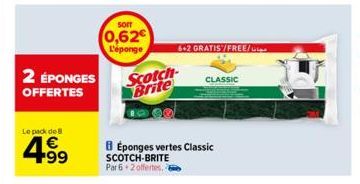 2 ÉPONGES  OFFERTES  Le pack de  4.99  €  sorr  0,62€  L'éponge  Scotch Brite  6+2 GRATIS/FREE/  BÉponges vertes Classic  SCOTCH-BRITE Par 6 2 offertes. 6  CLASSIC 
