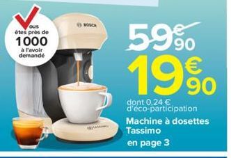 ous êtes près de  1000  à l'avoir demandé  BOSCH  KAMA  59%  19⁹⁰  90  dont 0,24 € d'éco-participation Machine à dosettes  Tassimo en page 3 