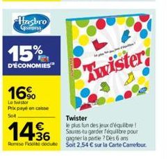 Hasbro Granna  15%  D'ÉCONOMIES  16%  Le toistor  Prix payé en caisse Sot  14.36  i p  Twister  Twister  € le plus fun des jeux d'équibre! Sauras-tu garder équilibre pour  gagner la partie ? Des 6 ans