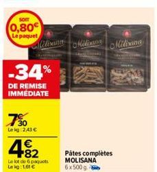 sorr  0,80€  Le paquet  730  Le kg: 243 €  -34%  DE REMISE IMMÉDIATE  482  €  www  Le lot de 6 paquets Lekg: 1,61 €  Aliliana Midiana Miliana  52400  Pátes complètes MOLISANA 6x500g. 