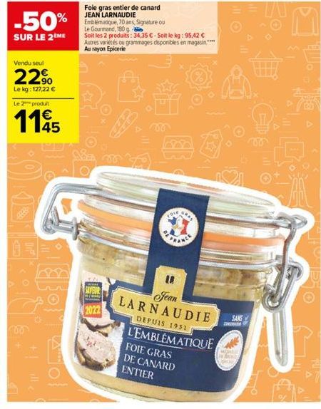 -50%  SUR LE 2ÈME  Vendu seul  22⁹  Le kg: 127,22 €  Le 2 produit  1145  +|_ille  Cool  SAVEUR  2022  Foie gras entier de canard JEAN LARNAUDIE  Emblématique, 70 ans, Signature ou Le Gourmand, 180 g  