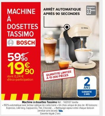 MACHINE  À А  DOSETTES  TASSIMO  BOSCH  59% 19%  dont 0,24 € d'éco-participation  Pression  ARRÊT AUTOMATIQUE BARS APRÈS 90 SECONDES 3.3  Machine à dosettes Tassimo Ref.: TASH107 Vanille  -100% automa