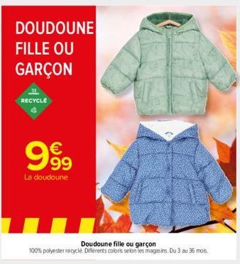 DOUDOUNE FILLE OU  GARÇON  11  RECYCLE  999  La doudoune  Doudoune fille ou garçon  100% polyester recyclé. Différents coloris selon les magasins. Du 3 au 36 mois. 