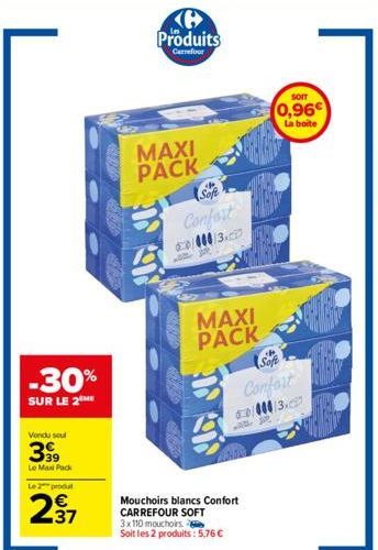 -30%  SUR LE 2  Vendu seul  399  Le Max Pack  Le  produ  237  Produits  Carrefour  MAXI PACK  B  Sofe H  Confort 60/000/3.  MAXI PACK  SOIT  0,96€  La boite  Sofe  Confort  Mouchoirs blancs Confort CA