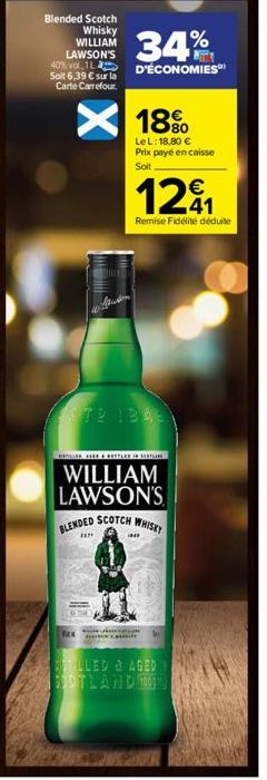 Blended Scotch  Whisky WILLIAM LAWSON'S  34%  40% vol 1L D'ÉCONOMIES  Soit 6,39 € sur la Carte Carrefour  BEM  18%  LeL: 18,80 €  Prix payé en caisse Soit  STD 1345  1291  Remise Fidélité déduite  WIL
