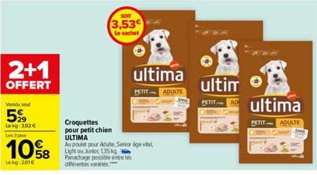 2+1  OFFERT  Vendu seul  599  Le kg: 3.92 € Les 3 pour  10%8  Lokg: 2,61€  SOIT  3,53€  Le sachet  Croquettes pour petit chien  ULTIMA  Au poulet pour Adulte, Senior age vital Light ou Junior, 135 kg 