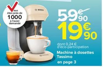 ous êtes près de  1000  à l'avoir demandé  BOSCH  KAMA  59%  19%  90  dont 0,24 € d'éco-participation Machine à dosettes  Tassimo en page 3 