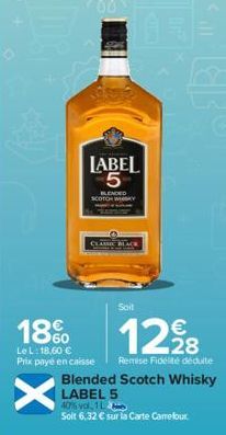 LABEL 5  BLENDED  SCOTCH WY  18%  Le L: 18,60 € Prix payé en caisse  X  Soit  €  12,98  Remise Fidelté déduite  Blended Scotch Whisky LABEL 5 40% vol. 1  Solit 6,32 € sur la Carte Camefour. 