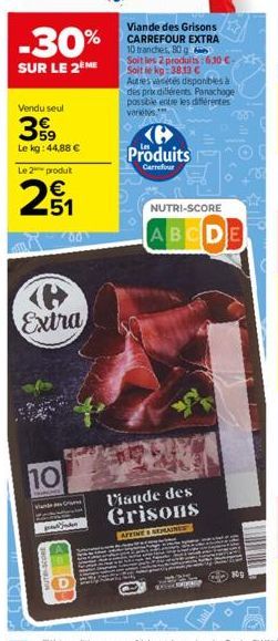 -30%  SUR LE 2EME  Vendu seul  399  Le kg: 44,88 €  Le 2 produt  2₁  10  Extra  Vande  00  Viande des Grisons CARREFOUR EXTRA 10 tranches, 80 g  Soit les 2 produits : 6,30 €-Soit le kg 38,13 C  Autres