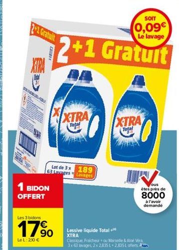 2+1 Gratuit  XTRA  CUBE  1 BIDON  OFFERT  Les 3 bidons  17⁹0  €  90  Le L: 2,10 €  XTRA  Total  Lot de 3 x 189 63 Lavages Lavages  Lessive liquide Total + XTRA  XTRA  Total  ous êtes près de  8000  à 