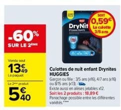 -60%  SUR LE 2  Vendu soul  1399  Lepaquet  Le 2 produ  540  Culottes de nuit enfant Drynites HUGGIES  SOIT  0,59€  DryNit La culotte  PAMA PANTS  3/5 ans  Garçon ou file: 3/5 ans (x16), 4/7 ans (x16)