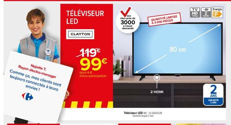 Najette T.  Rayon électro-menager Comme ça, mes clients sont toujours connectés à leurs envies !  TÉLÉVISEUR LED  CLAYTON  119€ 99€  dont 4 € d'éco-participation  ous  étes près de  3000  à l'avoir de