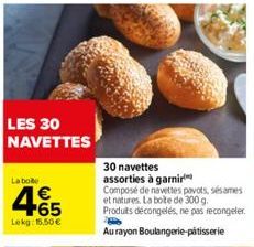 LES 30 NAVETTES  La bote  €  +65  Lekg: 15,50 €  30 navettes  assorties à garnir  Composé de navettes povots, sésames et natures. La boite de 300 g. Produits décongelés, ne pas recongeler. Au rayon Bo