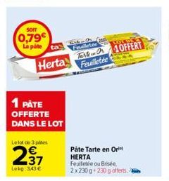 0,79€ La pate  Herta  1 PÅTE OFFERTE DANS LE LOT  Le lot de 3 pies  237  Lokg: 3,43 €  6x6-0 Feuilletée  TO OFFERT Feuilletée  Páte Tarte en Ori HERTA Feuilletée ou Brisée, 2x230 g 230 g offerts. 2 