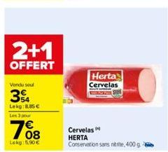 2+1  OFFERT  Vendu seul  34  Lekg:8.85€  Les 3 pour  Lokg: 5.90€  Herta Cervelas  Cervelas  HERTA  Conservation sans nitrite, 400 g. 