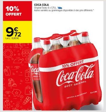 10%  OFFERT  992  LeL: 0,93 €  vo  0780  COCA COLA  Original Taste, 6 x 1,75L  Autres variétés ou grammages disponibles à des prix différents.  oca  GOUT  10% OFFERT  Coca-Cola  GOUT ORIGINAL  5x175 