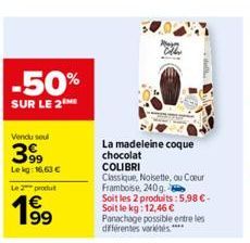 -50%  SUR LE 2  Vendu sou  399  Le kg: 16,63 €  Le 2 produ  19⁹9  La madeleine coque chocolat  COLIBRI  Classique, Noisette, ou Cœur Framboise, 240g.  Soit les 2 produits:5,98 €-Soit le kg: 12,46 € Pa