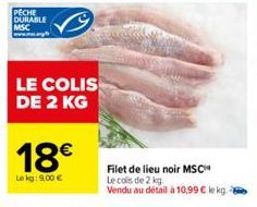 LE COLIS DE 2 KG  18€  Le kg: 9,00 €  Filet de lieu noir MSC  Le cols de 2 kg  Vendu au détail à 10,99 € ke kg. 