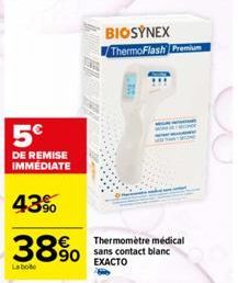 5€  DE REMISE IMMÉDIATE  43%  38%  La boto  BIOSYNEX ThermoFlash Premium  L  218  Thermomètre médical  90 sans contact blanc  EXACTO 