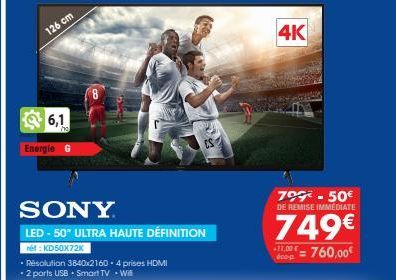 126 cm  6,1  Energie  SONY  LED-50" ULTRA HAUTE DÉFINITION  net: KD50X72K  Résolution 3840x2160 4 prises HDMI • 2 parts USB. Smart TV . Will  4K  799-50€ DE REMISE IMMEDIATE  749€  dop=760,00€ 