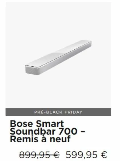 pré-black friday  bose smart soundbar 700 - remis à neuf  899,95€ 599,95 €  