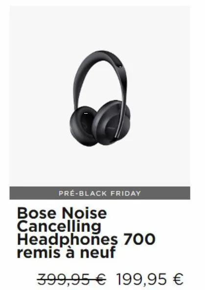 pré-black friday  bose noise cancelling headphones 700 remis à neuf  399,95 € 199,95 €  